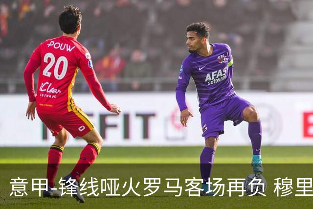 意甲-锋线哑火罗马客场再负 穆里尼奥已距前四6分