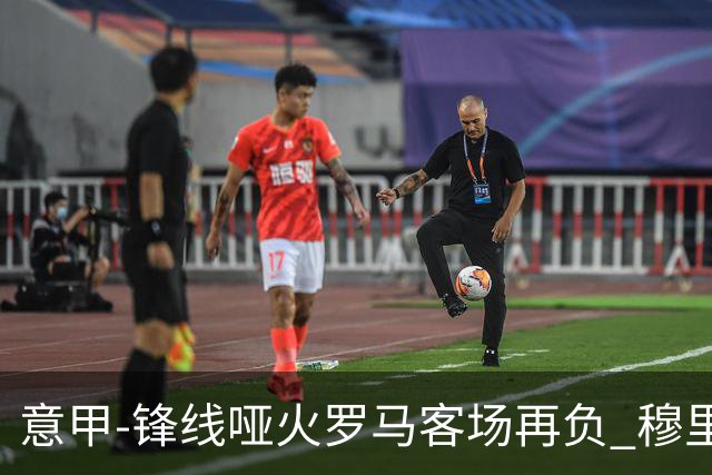 意甲-锋线哑火罗马客场再负 穆里尼奥已距前四6分